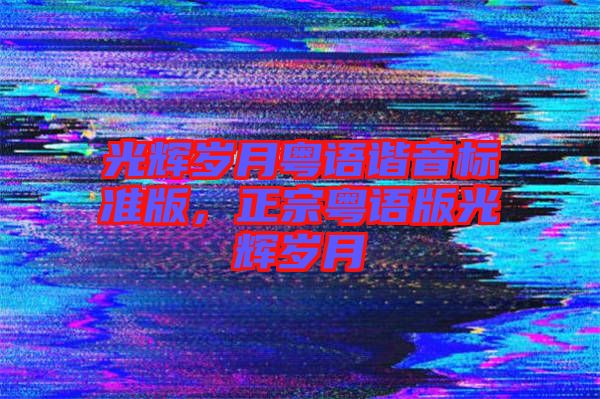 光輝歲月粵語諧音標準版，正宗粵語版光輝歲月