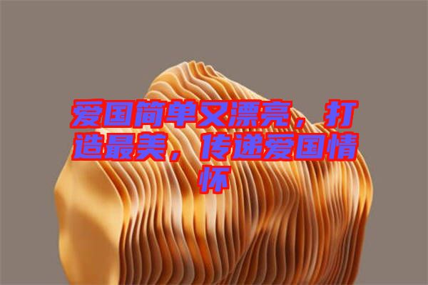 愛國簡單又漂亮，打造最美，傳遞愛國情懷