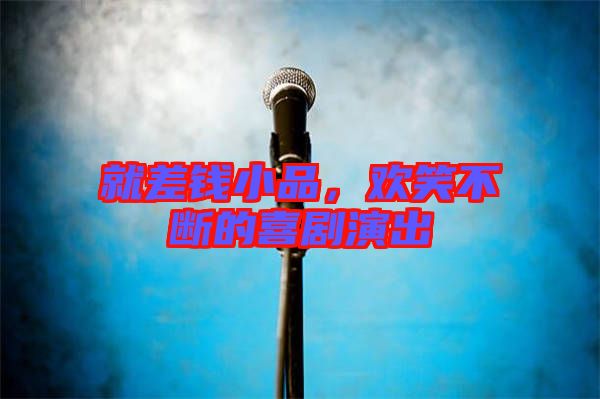 就差錢小品，歡笑不斷的喜劇演出