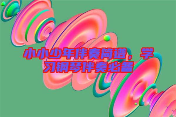 小小少年伴奏簡譜,學(xué)習(xí)鋼琴伴奏必備