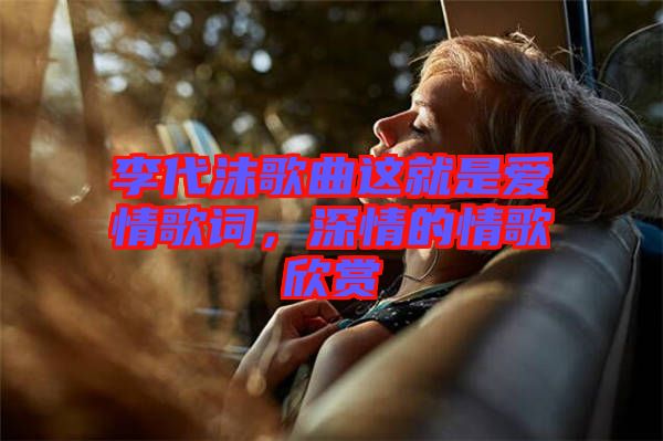 李代沫歌曲這就是愛情歌詞，深情的情歌欣賞