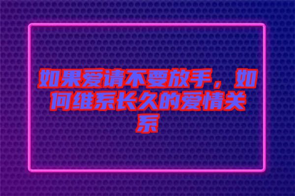 如果愛請不要放手，如何維系長久的愛情關系