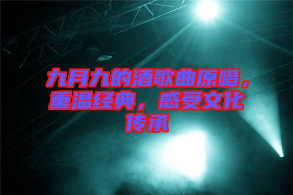 九月九的酒歌曲原唱,重溫經(jīng)典,感受文化傳承