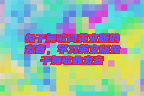 兔子舞歌詞英文版的發(fā)音,學(xué)習(xí)英文版兔子舞歌曲發(fā)音