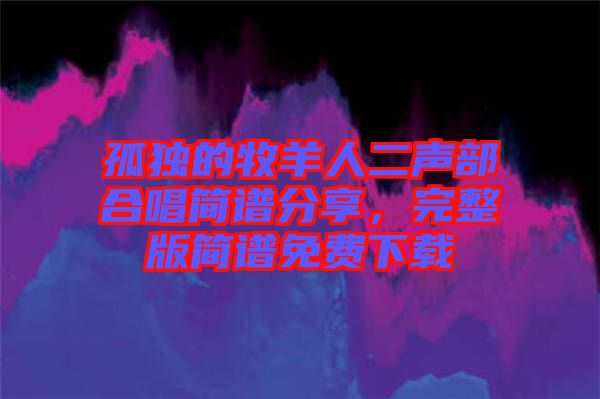 孤獨的牧羊人二聲部合唱簡譜分享，完整版簡譜免費下載