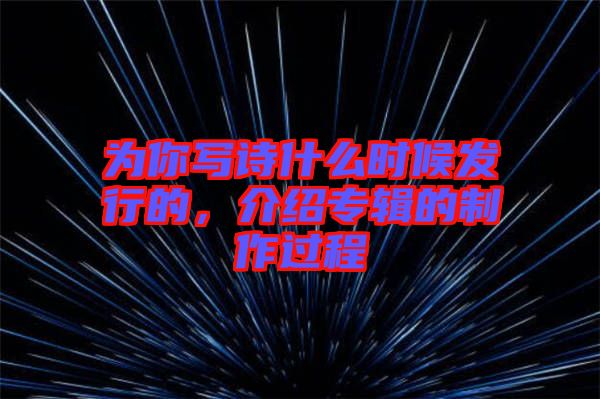 為你寫詩(shī)什么時(shí)候發(fā)行的,介紹專輯的制作過程