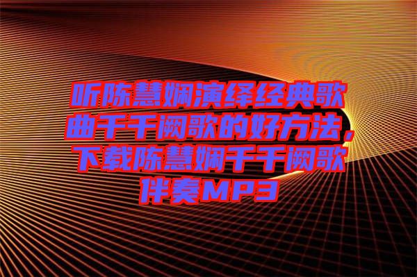 聽陳慧嫻演繹經(jīng)典歌曲千千闕歌的好方法,下載陳慧嫻千千闕歌伴奏MP3