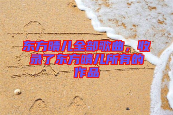 東方晴兒全部歌曲,收錄了東方晴兒所有的作品