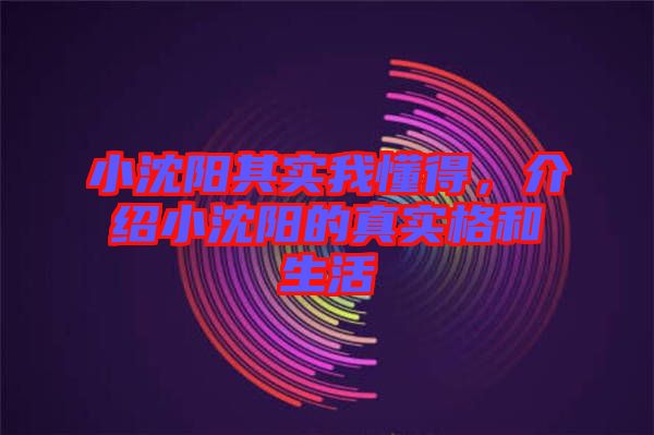 小沈陽(yáng)其實(shí)我懂得,介紹小沈陽(yáng)的真實(shí)格和生活