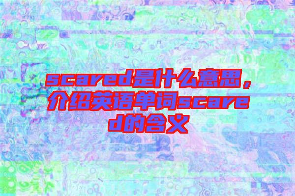 scared是什么意思，介紹英語單詞scared的含義