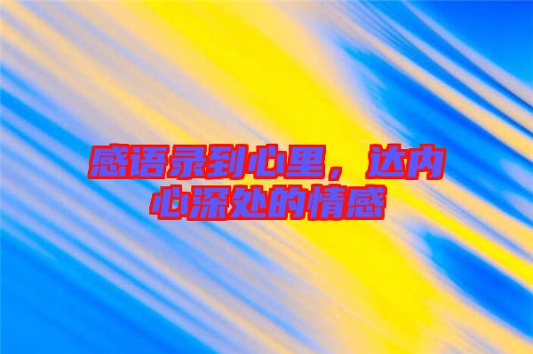 感語(yǔ)錄到心里，達(dá)內(nèi)心深處的情感