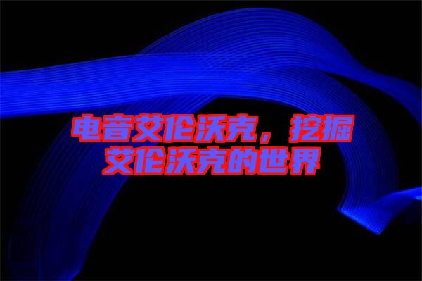 電音艾倫沃克，挖掘艾倫沃克的世界
