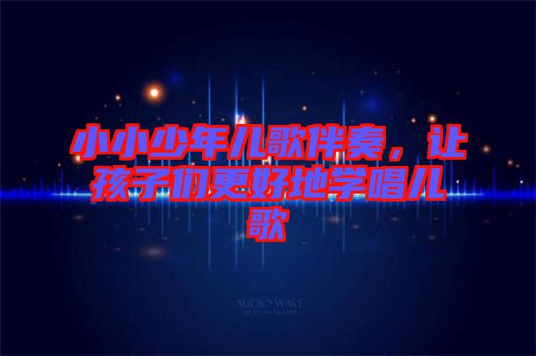 小小少年兒歌伴奏,讓孩子們更好地學唱兒歌