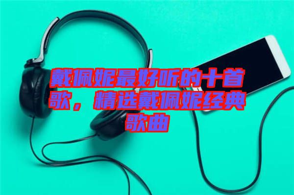 戴佩妮最好聽的十首歌,精選戴佩妮經典歌曲