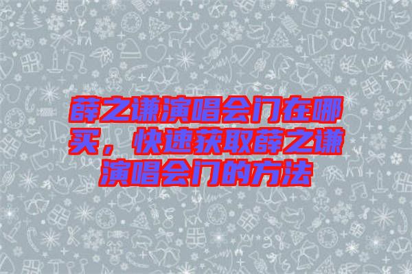 薛之謙演唱會(huì)門在哪買,快速獲取薛之謙演唱會(huì)門的方法