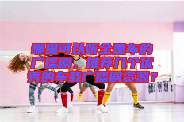 哪里可以聽全是車的廣播劇，推薦幾個優秀的車載廣播劇資源？