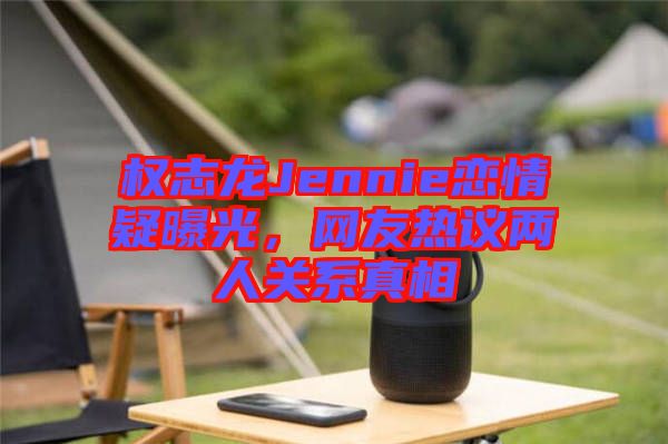 權志龍Jennie戀情疑曝光,網友熱議兩人關系真相