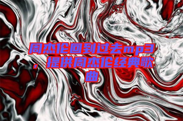 周杰倫回到過(guò)去mp3,提供周杰倫經(jīng)典歌曲