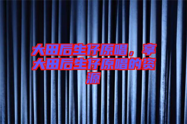 大田后生仔原唱,享大田后生仔原唱的資源