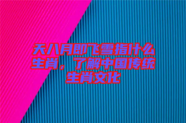 天八月即飛雪指什么生肖,了解中國傳統生肖文化