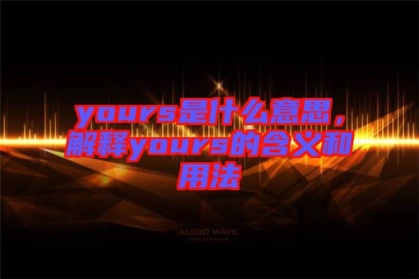 yours是什么意思，解釋yours的含義和用法