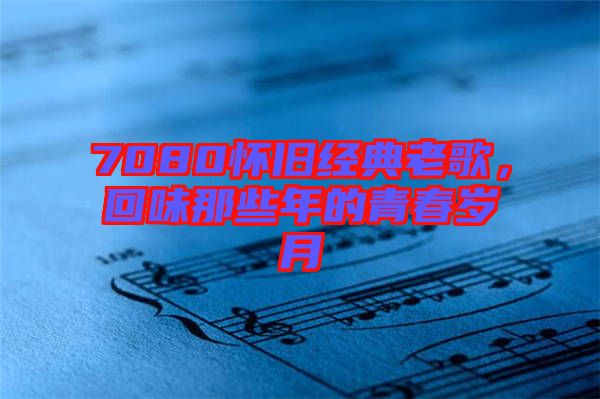 7080懷舊經(jīng)典老歌,回味那些年的青春歲月