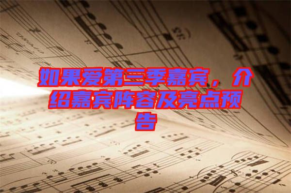 如果愛(ài)第三季嘉賓,介紹嘉賓陣容及亮點(diǎn)預(yù)告