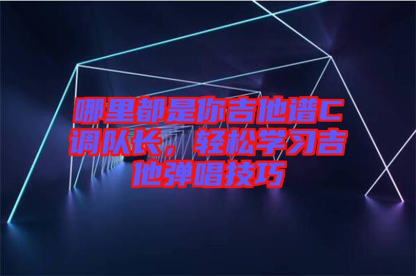 哪里都是你吉他譜C調隊長,輕松學習吉他彈唱技巧