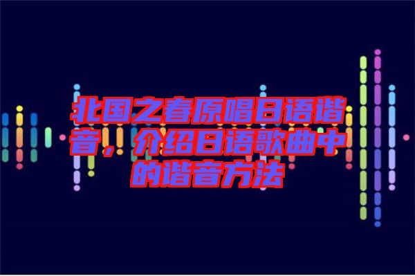 北國之春原唱日語諧音,介紹日語歌曲中的諧音方法