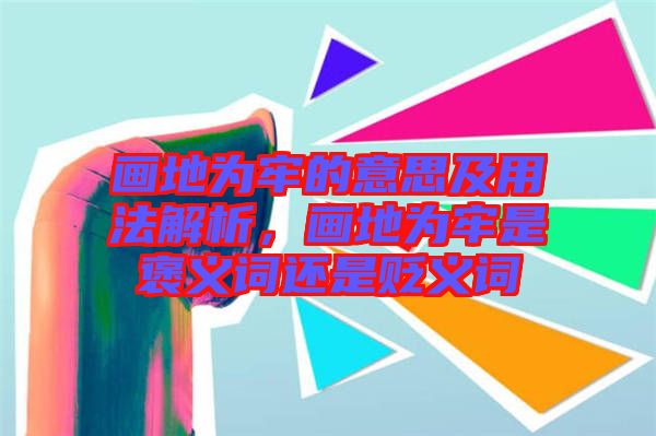 畫(huà)地為牢的意思及用法解析,畫(huà)地為牢是褒義詞還是貶義詞