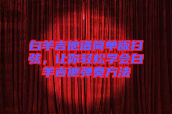 白羊吉他譜簡單版掃弦，讓你輕松學會白羊吉他彈奏方法