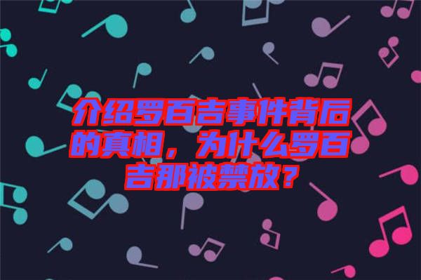 介紹羅百吉事件背后的真相，為什么羅百吉那被禁放？