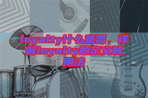 loyalty什么意思，詳解loyalty的定義和用法