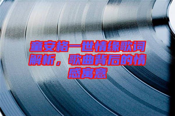 童安格一世情緣歌詞解析，歌曲背后的情感寓意
