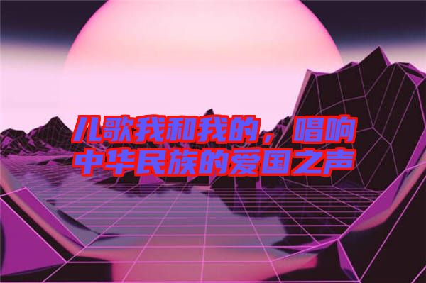 兒歌我和我的，唱響中華民族的愛國之聲
