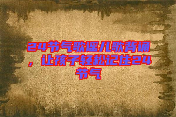 24節(jié)氣歌謠兒歌背誦，讓孩子輕松記住24節(jié)氣