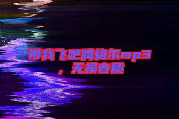 帶我飛吧騰格爾mp3，無損音質