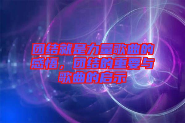 團(tuán)結(jié)就是力量歌曲的感悟,團(tuán)結(jié)的重要與歌曲的啟示
