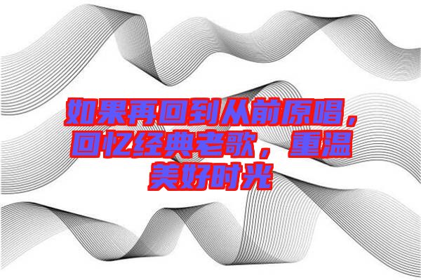 如果再回到從前原唱,回憶經(jīng)典老歌,重溫美好時(shí)光