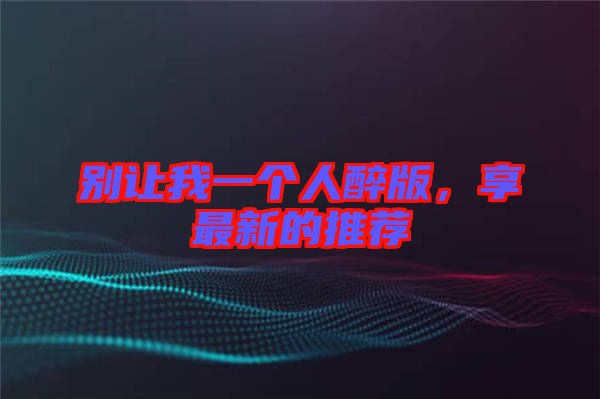 別讓我一個人醉版，享最新的推薦