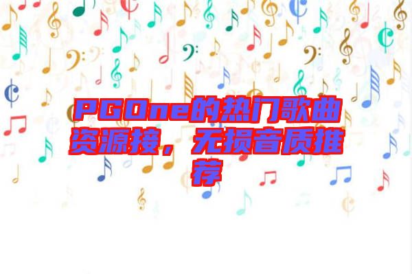 PGOne的熱門歌曲資源接，無損音質推薦