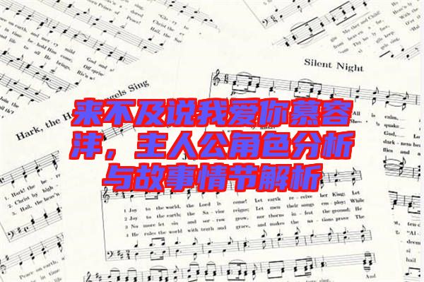 來不及說我愛你慕容灃，主人公角色分析與故事情節解析