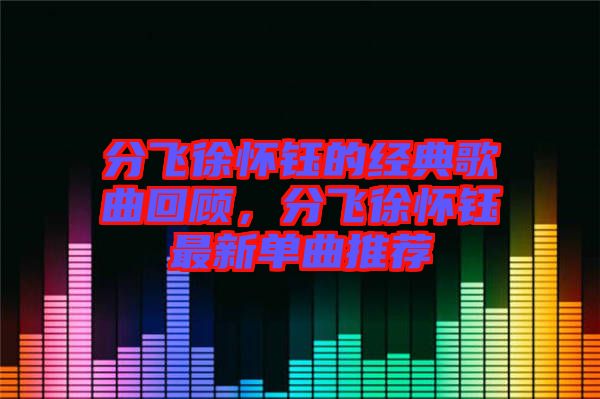 分飛徐懷鈺的經(jīng)典歌曲回顧,分飛徐懷鈺最新單曲推薦