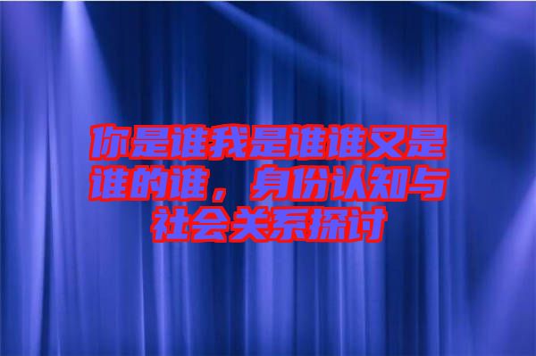 你是誰我是誰誰又是誰的誰,身份認知與社會關系探討