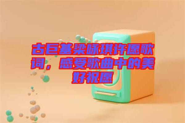 古巨基梁詠琪許愿歌詞，感受歌曲中的美好祝愿