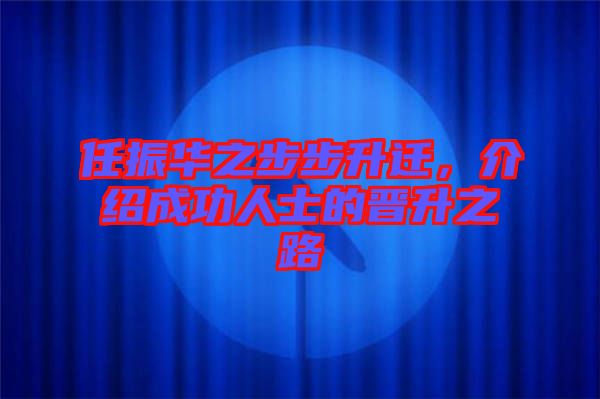 任振華之步步升遷,介紹成功人士的晉升之路