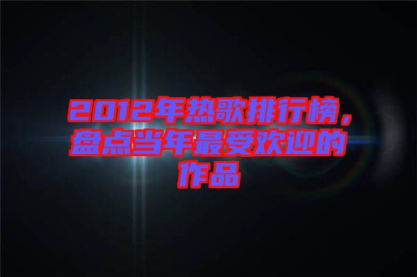 2012年熱歌排行榜，盤點當年最受歡迎的作品