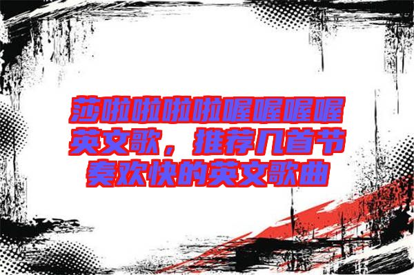莎啦啦啦啦喔喔喔喔英文歌，推薦幾首節奏歡快的英文歌曲