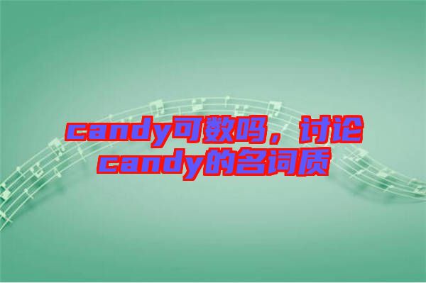 candy可數(shù)嗎，討論candy的名詞質(zhì)
