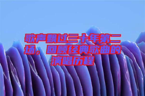 歌聲飄過三十年第二場,回顧經典歌曲的演唱歷程